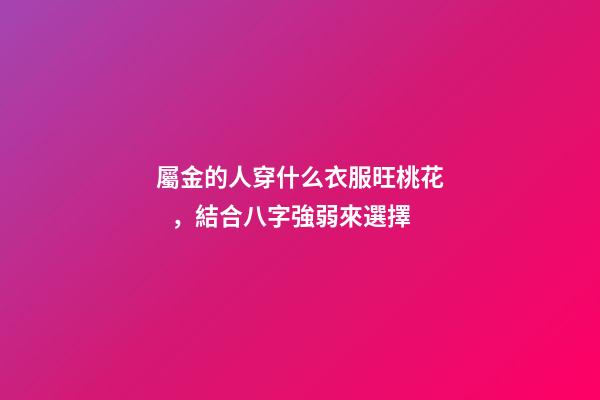 屬金的人穿什么衣服旺桃花，結合八字強弱來選擇